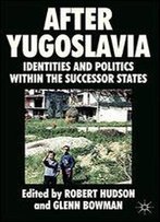 After Yugoslavia: Identities And Politics Within The Successor States