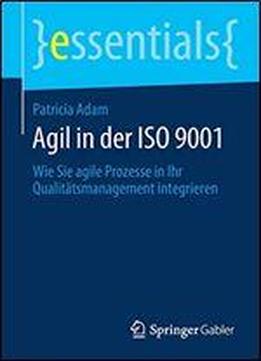Agil In Der Iso 9001: Wie Sie Agile Prozesse In Ihr Qualitatsmanagement Integrieren (essentials)