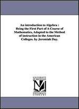 An Introduction To Algebra : Being The First Part Of A Course Of Mathematics, Adapted To The Method Of Instruction In The American Colleges