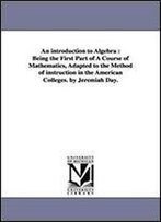 An Introduction To Algebra : Being The First Part Of A Course Of Mathematics, Adapted To The Method Of Instruction In The American Colleges