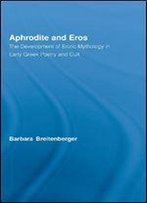 Aphrodite And Eros: The Development Of Erotic Mythology In Early Greek Poetry And Cult