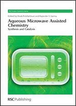 Aqueous Microwave Assisted Chemistry: Synthesis And Catalysis (green Chemistry Series)