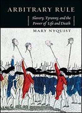 Arbitrary Rule: Slavery, Tyranny, And The Power Of Life And Death
