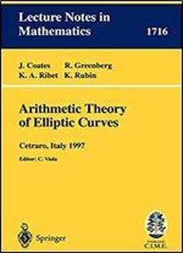 Arithmetic Theory Of Elliptic Curves: Lectures Given At The 3rd Session Of The Centro Internazionale Matematico Estivo (c.i.m.e.)held In Cetaro, Italy, July 12-19, 1997 (lecture Notes In Mathematics)