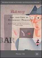 Art And Life In Modernist Prague: Karel Capek And His Generation, 1911-1938 (Palgrave Studies In Cultural And Intellectual History)