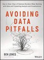 Avoiding Data Pitfalls: How To Steer Clear Of Common Blunders When Working With Data And Presenting Analysis And Visualizations