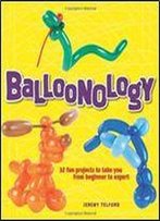 Balloonology: 32 Fun Projects To Take You From Beginner To Expert