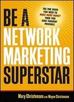 Be A Network Marketing Superstar: The One Book You Need To Make More Money Than You Ever Thought Possible