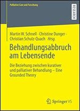 Behandlungsabbruch Am Lebensende: Die Beziehung Zwischen Kurativer Und Palliativer Behandlung Eine Grounded Theory (palliative Care Und Forschung)