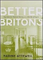 Better Britons: Reproduction, Nation, And The Afterlife Of Empire