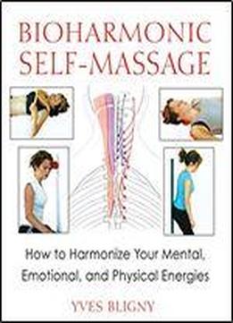 Bioharmonic Self-massage: How To Harmonize Your Mental, Emotional, And Physical Energies