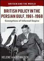 British Policy In The Persian Gulf, 1961-1968: Conceptions Of Informal Empire