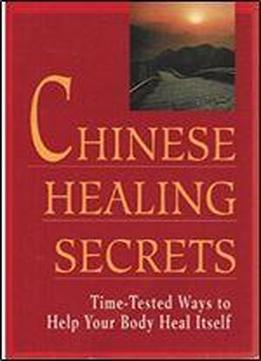 Chinese Healing Secrets: Time Tested Ways To Help Your Body Heal Itself