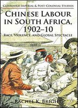Chinese Labour In South Africa, 1902-10: Race, Violence, And Global Spectacle (cambridge Imperial And Post-colonial Studies Series)