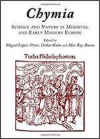 Chymia: Science And Nature In Medieval And Early Modern Europe