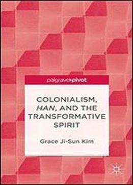 Colonialism, Han, And The Transformative Spirit (palgrave Pivot)