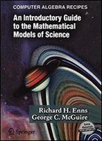 Computer Algebra Recipes: An Introductory Guide To The Mathematical Models Of Science