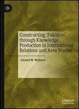 Constructing 'pakistan' Through Knowledge Production In International Relations And Area Studies