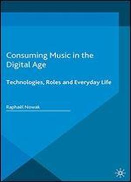 Consuming Music In The Digital Age: Technologies, Roles And Everyday Life (pop Music, Culture And Identity)