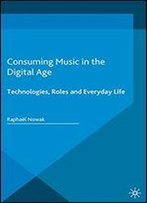 Consuming Music In The Digital Age: Technologies, Roles And Everyday Life (Pop Music, Culture And Identity)