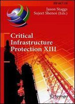 Critical Infrastructure Protection Xiii: 13th Ifip Wg 11.10 International Conference, Iccip 2019, Arlington, Va, Usa, March 1112, 2019, Revised ... In Information And Communication Technology)