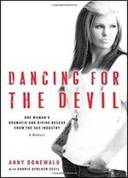 Dancing For The Devil: One Woman's Dramatic And Divine Rescue From The Sex Industry