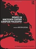 Debates In Nineteenth-Century European Philosophy (Key Debates In The History Of Philosophy)