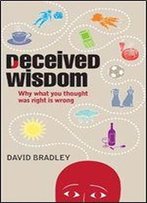 Deceived Wisdom: Why What You Thought Was Right Is Wrong