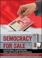Democracy For Sale: Elections, Clientelism, And The State In Indonesia