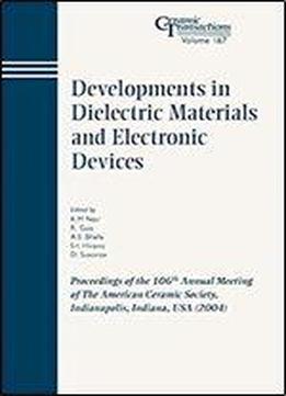 Developments In Dielectric Materials And Electronic Devices: Proceedings Of The 106th Annual Meeting Of The American Ceramic Society, Indianapolis, Indiana, Usa 2004 (ceramic Transactions Series)