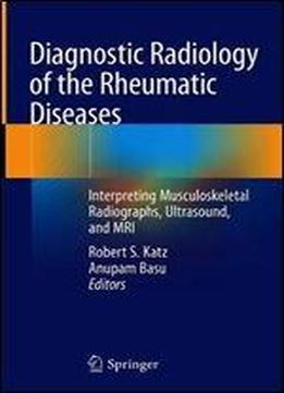 Diagnostic Radiology Of The Rheumatic Diseases: Interpreting Musculoskeletal Radiographs, Ultrasound, And Mri