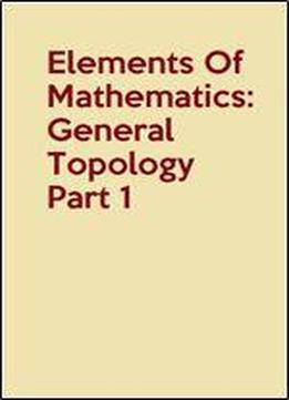Elements Of Mathematics: General Topology Part 1
