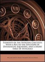 Elements Of The Integral Calculus: With A Key To The Solution Of Dfferential Equatons, And A Short Table Of Integrals
