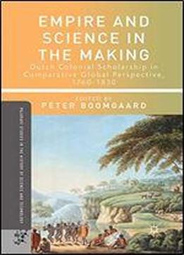 Empire And Science In The Making: Dutch Colonial Scholarship In Comparative Global Perspective, 1760-1830 (palgrave Studies In The History Of Science And Technology)