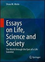 Essays On Life, Science And Society: The World Through The Eyes Of A Life Scientist