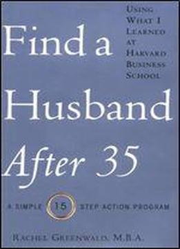 Find A Husband After 35 Using What I Learned At Harvard Business School: A Simple 15-step Action Program