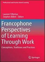 Francophone Perspectives Of Learning Through Work: Conceptions, Traditions And Practices (Professional And Practice-Based Learning)