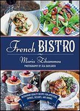 French Bistro: Restaurant-quality Recipes For Appetizers, Entres, Desserts, And Drinks