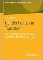 Gender Politics In Transition: The Development Of The Tunisian Field Of Gender Politics 2011 -2014 (Politik Und Gesellschaft Des Nahen Ostens)