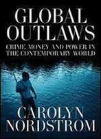 Global Outlaws: Crime, Money, And Power In The Contemporary World (California Series In Public Anthropology)