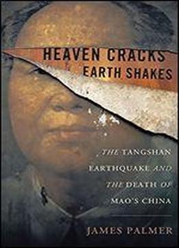 Heaven Cracks, Earth Shakes: The Tangshan Earthquake And The Death Of Mao's China