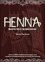 Henna Sourcebook: Over 1,000 Traditional Designs And Modern Interpretations For Body Decorating