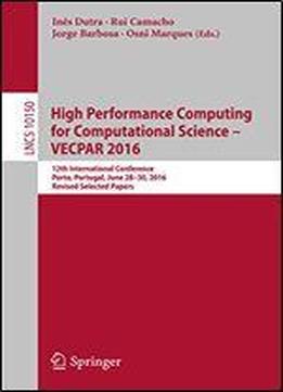 High Performance Computing For Computational Science - Vecpar 2016: 12th International Conference, Porto, Portugal, June 28-30, 2016, Revised Selected ... Notes In Computer Science Book 10150)