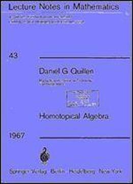 Homotopical Algebra: A Collection Of Informal Reports And Seminars (lecture Notes In Mathematics, Vol. 43)