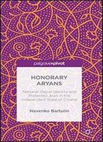 Honorary Aryans: National-Racial Identity And Protected Jews In The Independent State Of Croatia