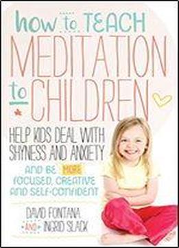 How To Teach Meditation To Children: A Practical Guide To Techniques And Tips For Children Aged 5-18