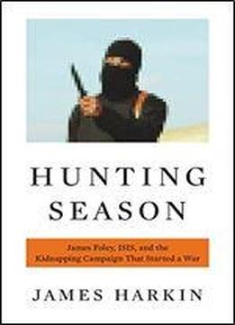 Hunting Season: James Foley, Isis, And The Kidnapping Campaign That Started A War