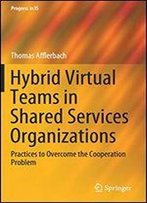 Hybrid Virtual Teams In Shared Services Organizations: Practices To Overcome The Cooperation Problem (Progress In Is)