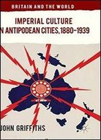 Imperial Culture In Antipodean Cities, 1880-1939