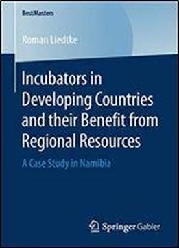 Incubators In Developing Countries And Their Benefit From Regional Resources: A Case Study In Namibia (bestmasters)